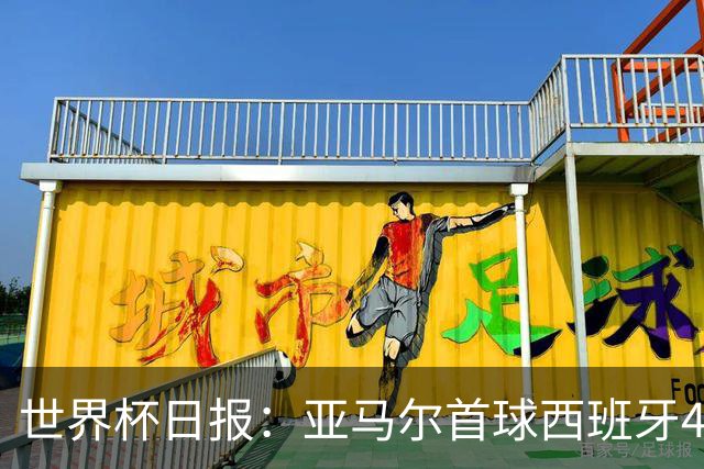 世界杯日报：亚马尔首球西班牙4球大胜 佛得角上演奇迹之夜